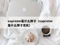 杭州supreme是什么牌子（supreme是什么牌子耳机）