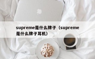 杭州supreme是什么牌子（supreme是什么牌子耳机）