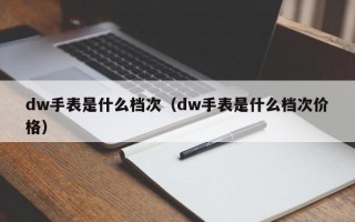 杭州dw手表是什么档次（dw手表是什么档次价格）